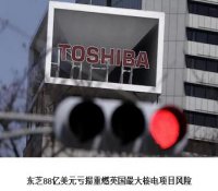 东芝88亿美元亏损重燃英国最大核电项目风险
